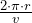 \frac {2\cdot \pi\cdot r}{v}