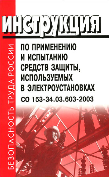 Инструкции за употреба и изпитване на защитни средства, използвани в електрически инсталации SO 153-34.03.603-2003. 